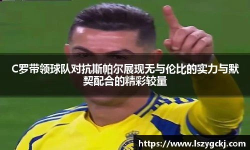 xc体育C罗带领球队对抗斯帕尔展现无与伦比的实力与默契配合的精彩较量