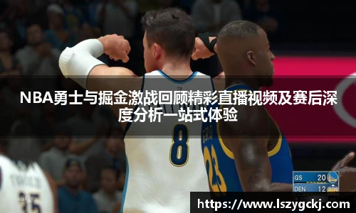 xc体育NBA勇士与掘金激战回顾精彩直播视频及赛后深度分析一站式体验