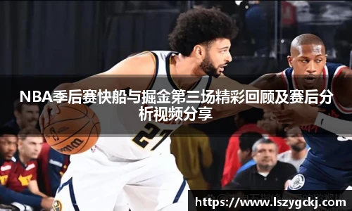 xc体育NBA季后赛快船与掘金第三场精彩回顾及赛后分析视频分享