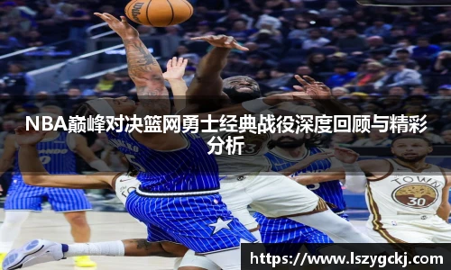 xc体育NBA巅峰对决篮网勇士经典战役深度回顾与精彩分析
